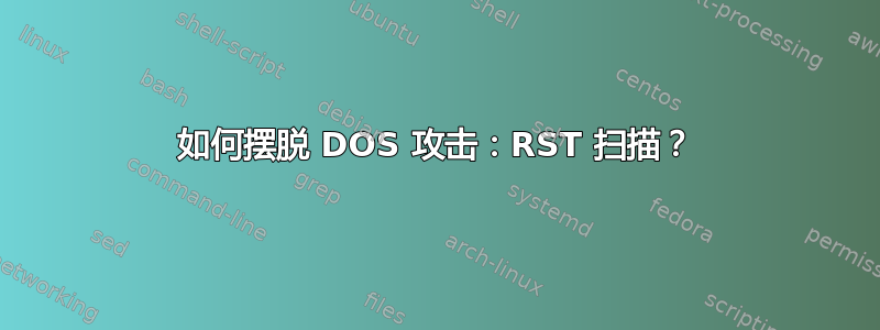 如何摆脱 DOS 攻击：RST 扫描？