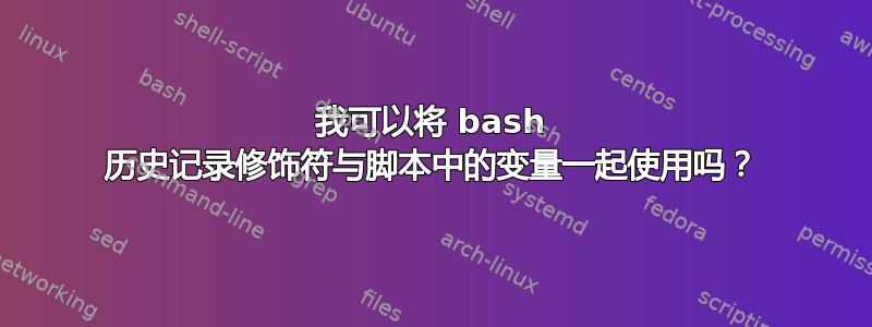 我可以将 bash 历史记录修饰符与脚本中的变量一起使用吗？