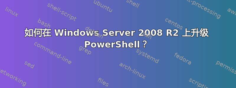 如何在 Windows Server 2008 R2 上升级 PowerShell？