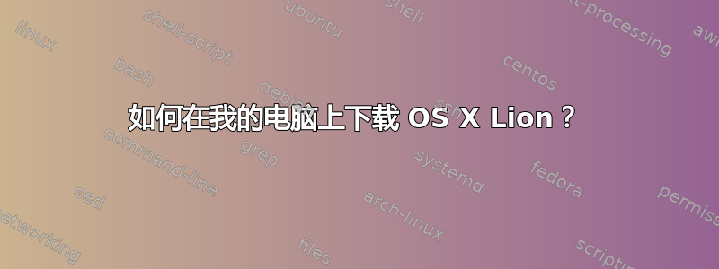 如何在我的电脑上下载 OS X Lion？