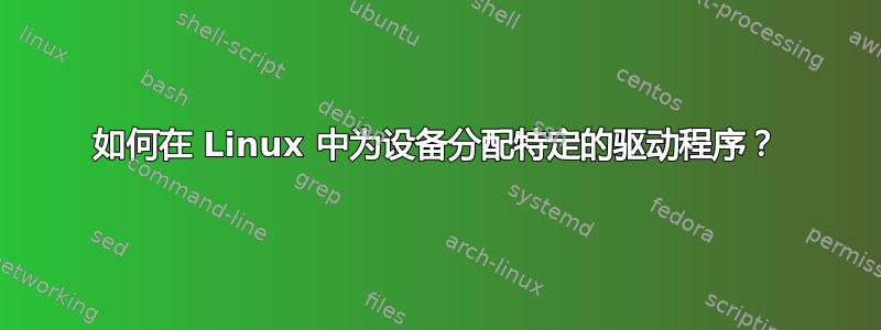 如何在 Linux 中为设备分配特定的驱动程序？