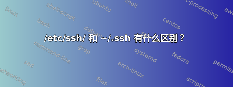 /etc/ssh/ 和 ~/.ssh 有什么区别？