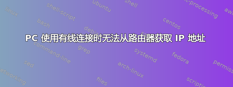 PC 使用有线连接时无法从路由器获取 IP 地址