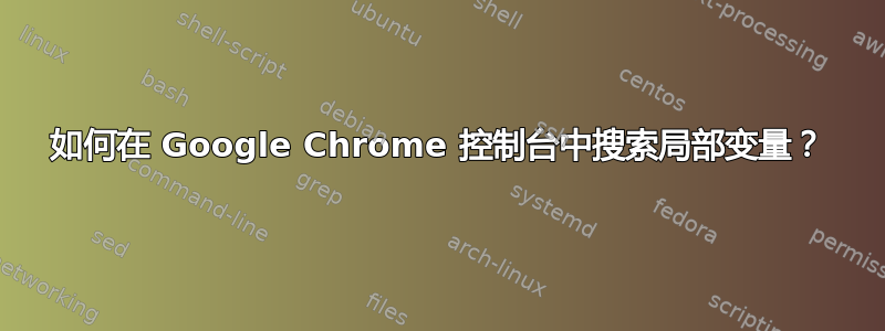 如何在 Google Chrome 控制台中搜索局部变量？