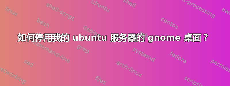 如何停用我的 ubuntu 服务器的 gnome 桌面？