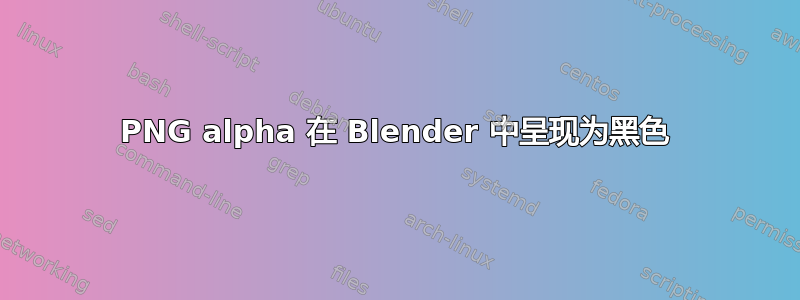 PNG alpha 在 Blender 中呈现为黑色