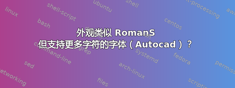 外观类似 RomanS 但支持更多字符的字体（Autocad）？