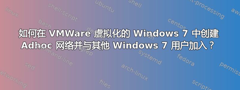 如何在 VMWare 虚拟化的 Windows 7 中创建 Adhoc 网络并与其他 Windows 7 用户加入？