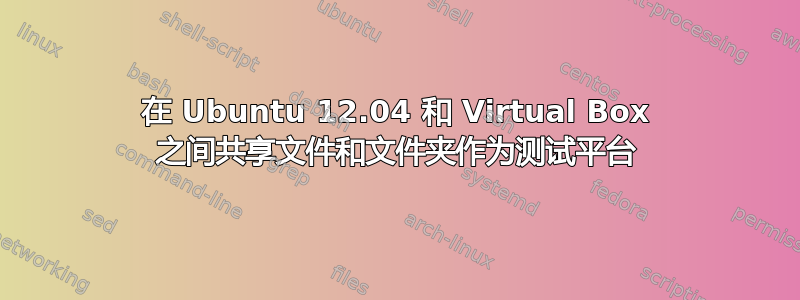 在 Ubuntu 12.04 和 Virtual Box 之间共享文件和文件夹作为测试平台