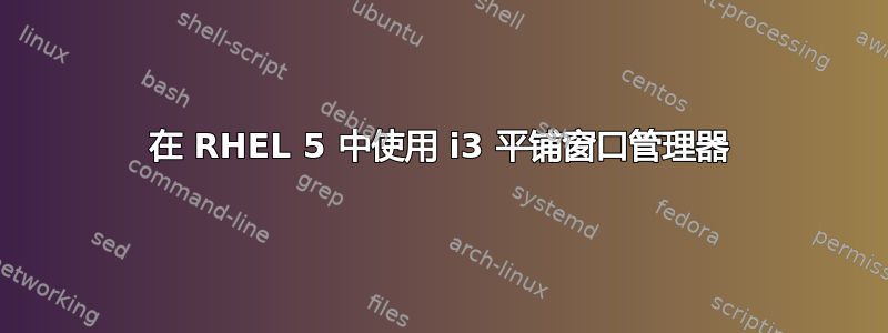 在 RHEL 5 中使用 i3 平铺窗口管理器