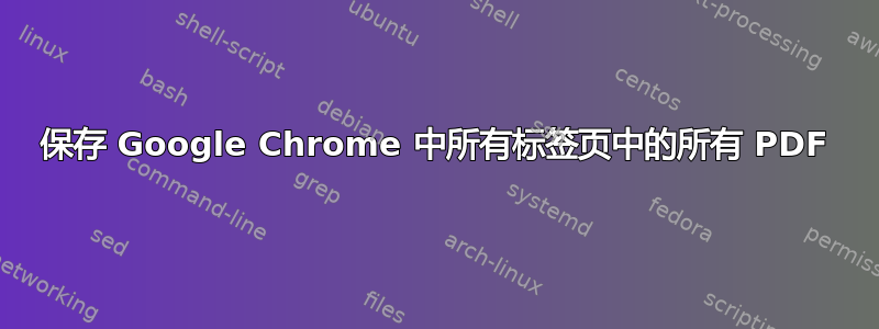 保存 Google Chrome 中所有标签页中的所有 PDF