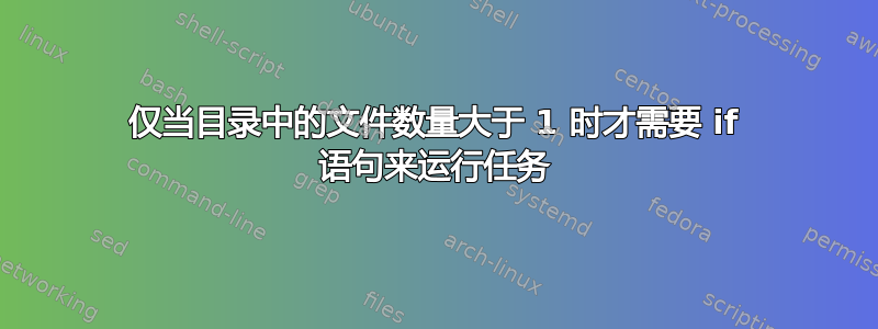 仅当目录中的文件数量大于 1 时才需要 if 语句来运行任务