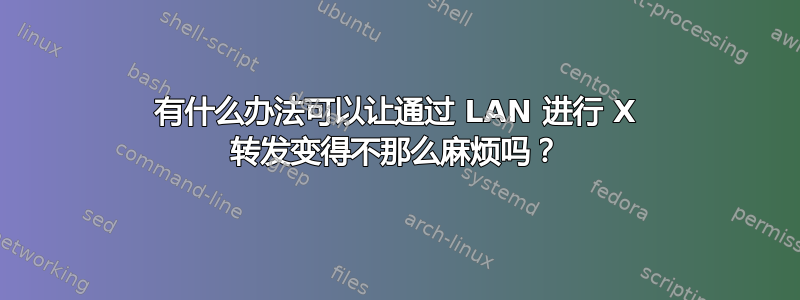 有什么办法可以让通过 LAN 进行 X 转发变得不那么麻烦吗？