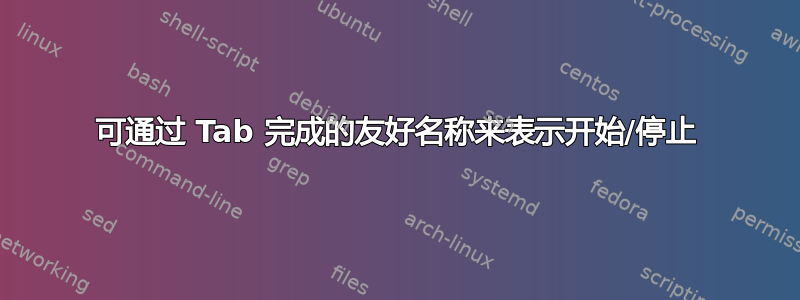 可通过 Tab 完成的友好名称来表示开始/停止