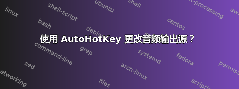 使用 AutoHotKey 更改音频输出源？