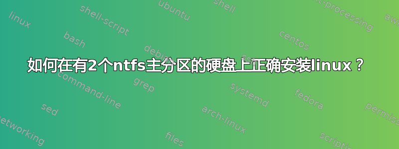 如何在有2个ntfs主分区的硬盘上正确安装linux？