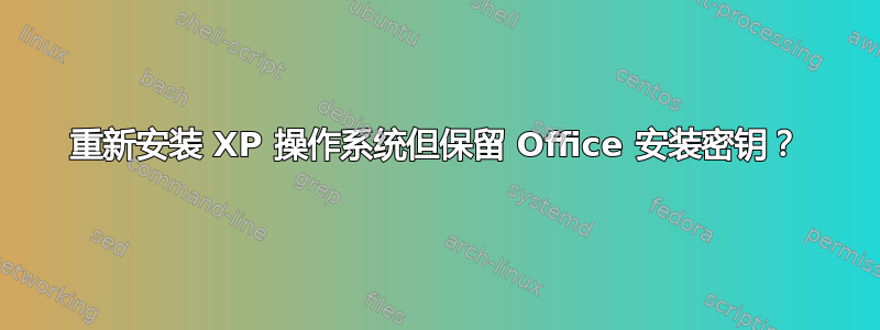 重新安装 XP 操作系统但保留 Office 安装密钥？