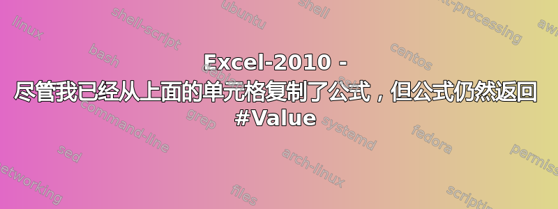 Excel-2010 - 尽管我已经从上面的单元格复制了公式，但公式仍然返回 #Value