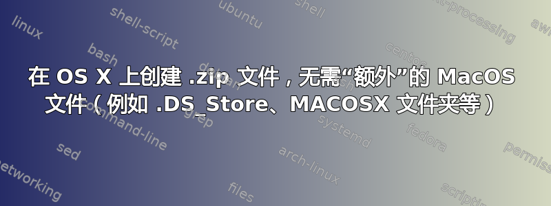 在 OS X 上创建 .zip 文件，无需“额外”的 MacOS 文件（例如 .DS_Store、MACOSX 文件夹等）