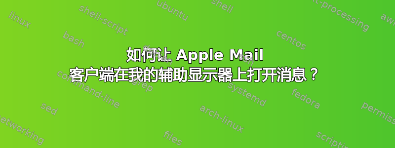 如何让 Apple Mail 客户端在我的辅助显示器上打开消息？