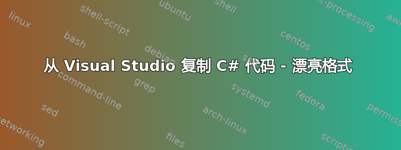 从 Visual Studio 复制 C# 代码 - 漂亮格式