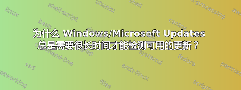 为什么 Windows/Microsoft Updates 总是需要很长时间才能检测可用的更新？