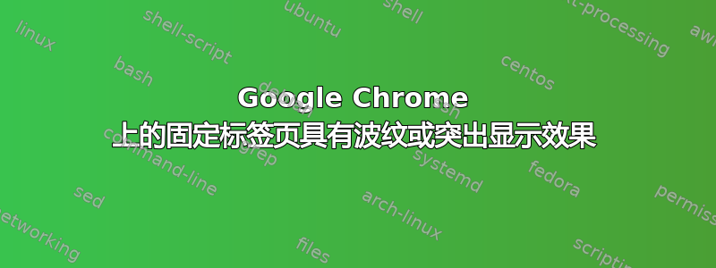 Google Chrome 上的固定标签页具有波纹或突出显示效果