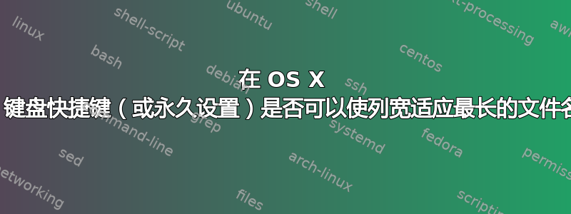 在 OS X 中，键盘快捷键（或永久设置）是否可以使列宽适应最长的文件名？