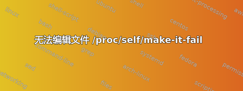 无法编辑文件 /proc/self/make-it-fail 