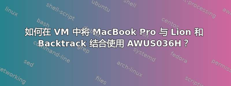 如何在 VM 中将 MacBook Pro 与 Lion 和 Backtrack 结合使用 AWUS036H？