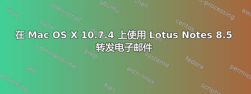 在 Mac OS X 10.7.4 上使用 Lotus Notes 8.5 转发电子邮件