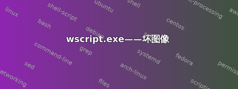 wscript.exe——坏图像