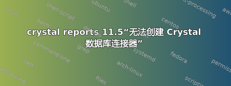 crystal reports 11.5“无法创建 Crystal 数据库连接器”