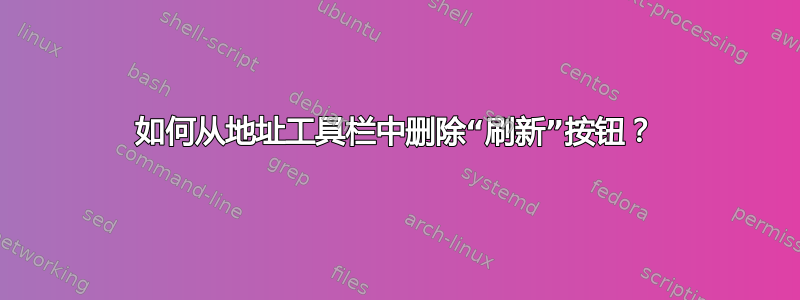 如何从地址工具栏中删除“刷新”按钮？