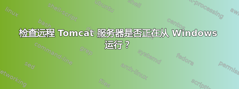 检查远程 Tomcat 服务器是否正在从 Windows 运行？