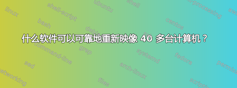 什么软件可以可靠地重新映像 40 多台计算机？ 