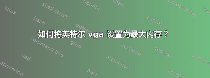 如何将英特尔 vga 设置为最大内存？