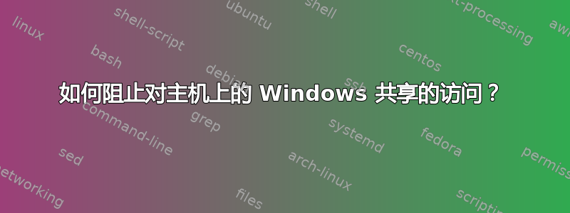 如何阻止对主机上的 Windows 共享的访问？