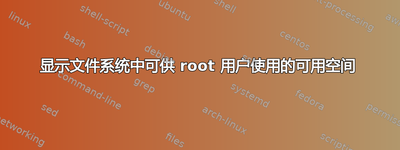 显示文件系统中可供 root 用户使用的可用空间