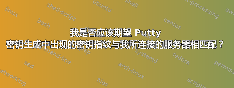 我是否应该期望 Putty 密钥生成中出现的密钥指纹与我所连接的服务器相匹配？