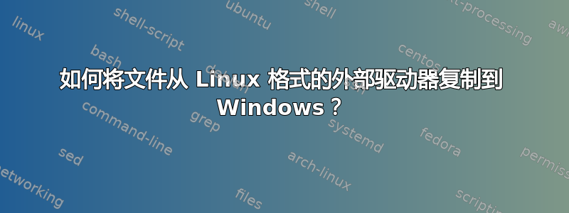 如何将文件从 Linux 格式的外部驱动器复制到 Windows？