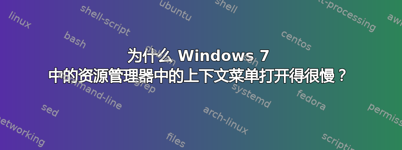 为什么 Windows 7 中的资源管理器中的上下文菜单打开得很慢？