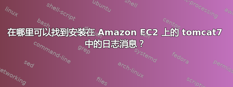 在哪里可以找到安装在 Amazon EC2 上的 tomcat7 中的日志消息？