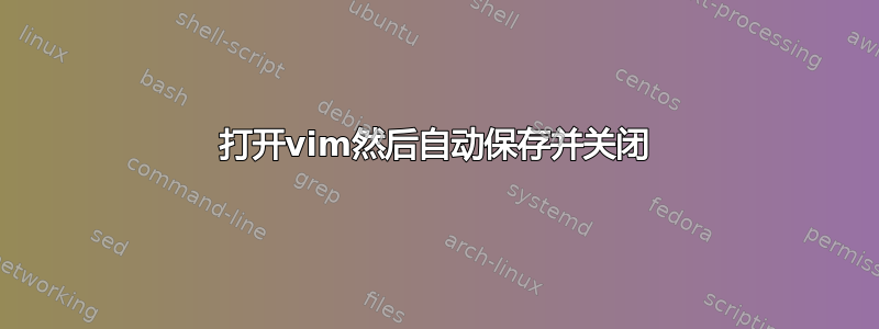 打开vim然后自动保存并关闭