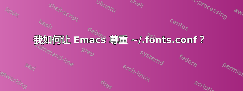 我如何让 Emacs 尊重 ~/.fonts.conf？