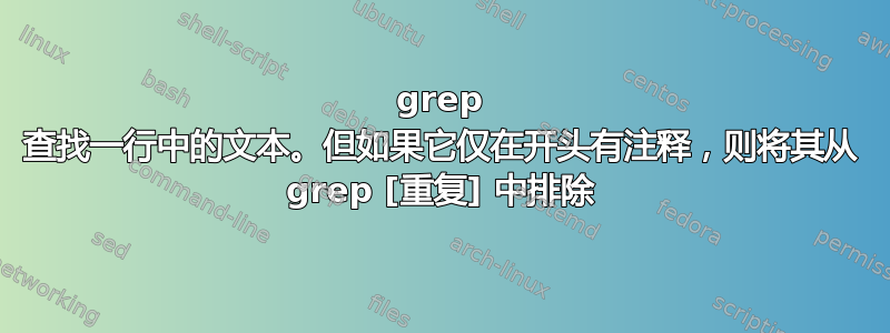 grep 查找一行中的文本。但如果它仅在开头有注释，则将其从 grep [重复] 中排除