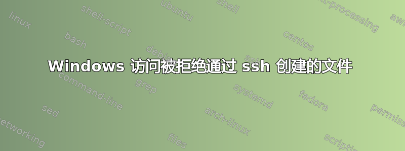 Windows 访问被拒绝通过 ssh 创建的文件