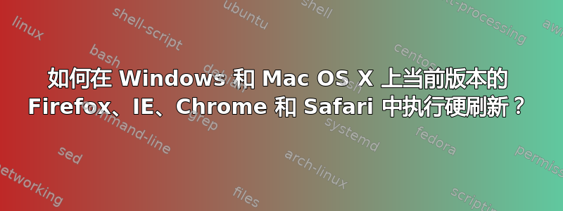 如何在 Windows 和 Mac OS X 上当前版本的 Firefox、IE、Chrome 和 Safari 中执行硬刷新？