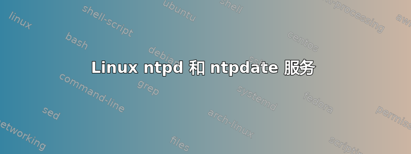 Linux ntpd 和 ntpdate 服务