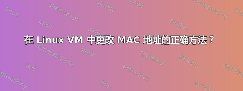 在 Linux VM 中更改 MAC 地址的正确方法？